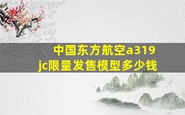 中国东方航空a319 jc限量发售模型多少钱